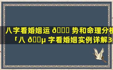 八字看婚姻运 🐟 势和命理分析「八 🐵 字看婚姻实例详解300例」